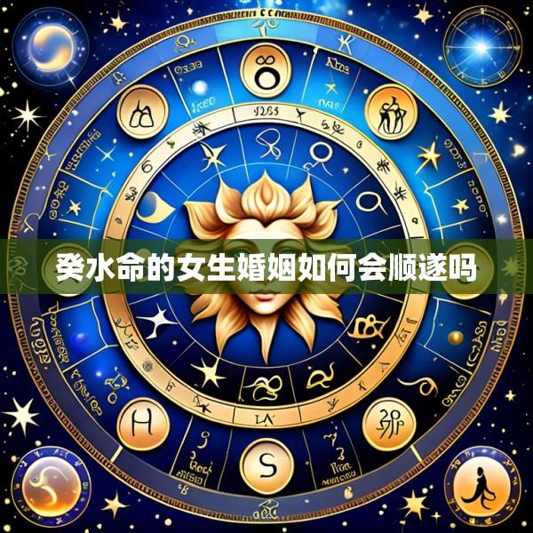 癸水命的女生婚姻如何会顺遂吗
