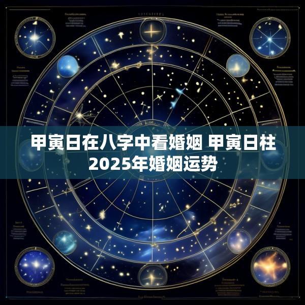 甲寅日在八字中看婚姻 甲寅日柱2025年婚姻运势