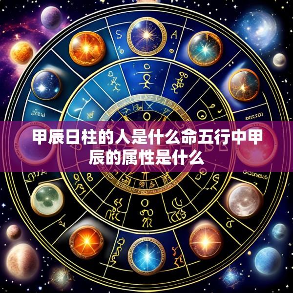 甲辰日柱的人是什么命五行中甲辰的属性是什么