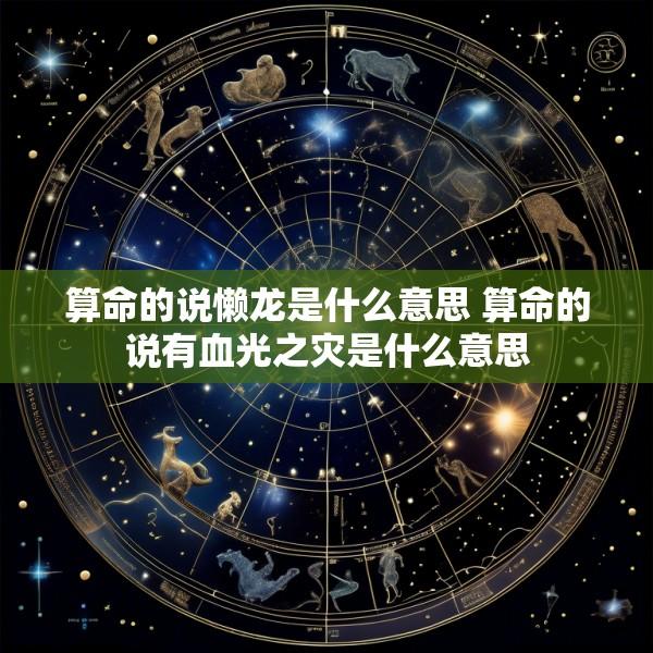 算命的说懒龙是什么意思 算命的说有血光之灾是什么意思