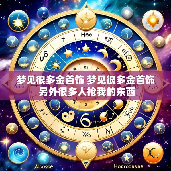 梦见很多金首饰 梦见很多金首饰 另外很多人抢我的东西