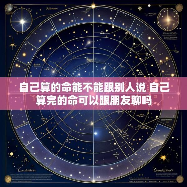 自己算的命能不能跟别人说 自己算完的命可以跟朋友聊吗
