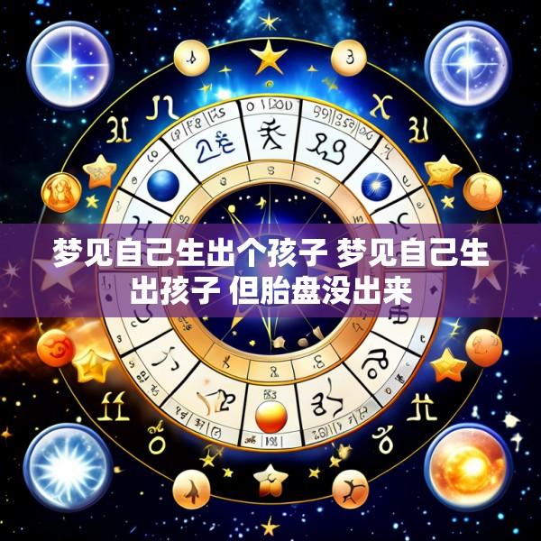 梦见自己生出个孩子 梦见自己生出孩子 但胎盘没出来