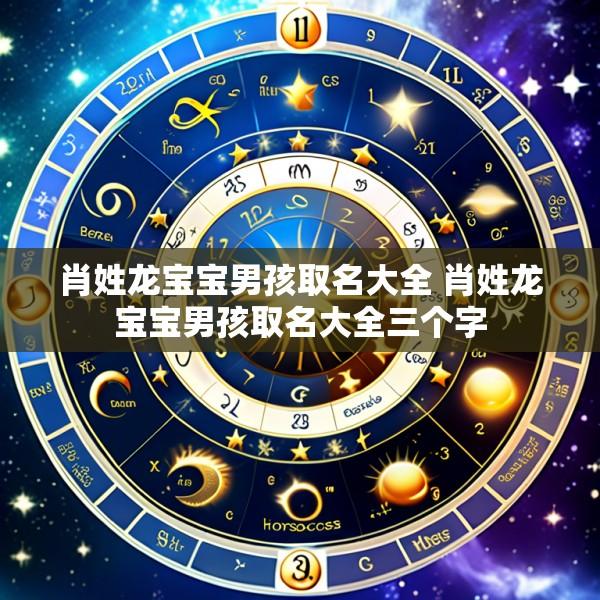 肖姓龙宝宝男孩取名大全 肖姓龙宝宝男孩取名大全三个字