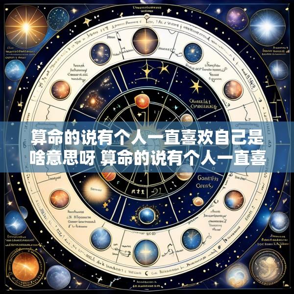 算命的说有个人一直喜欢自己是啥意思呀 算命的说有个人一直喜欢自己是啥意思呀怎么回答