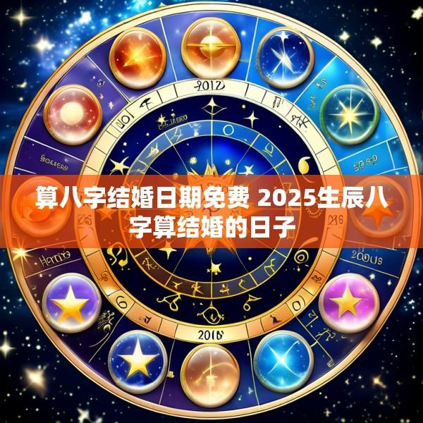 算八字结婚日期免费 2025生辰八字算结婚的日子