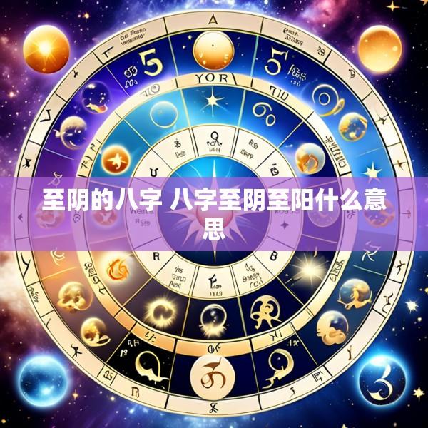 至阴的八字 八字至阴至阳什么意思