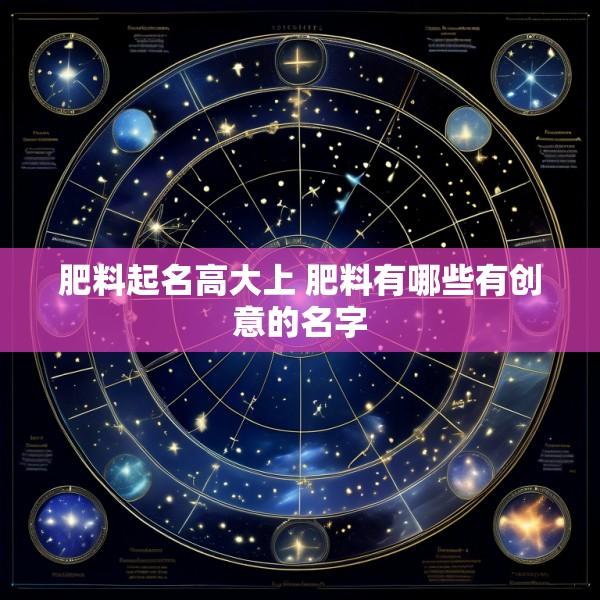 肥料起名高大上 肥料有哪些有创意的名字