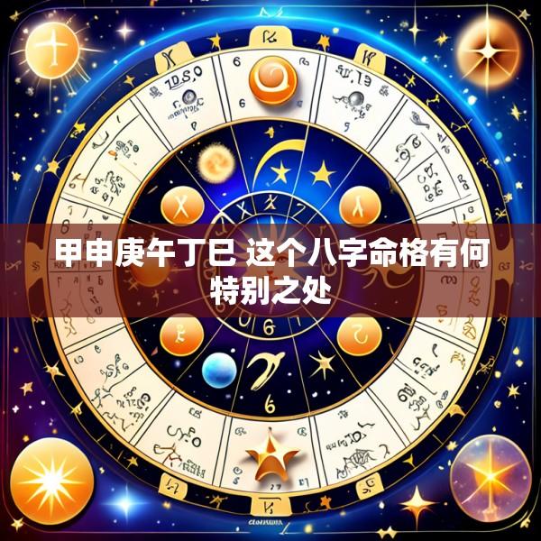 甲申庚午丁巳 这个八字命格有何特别之处