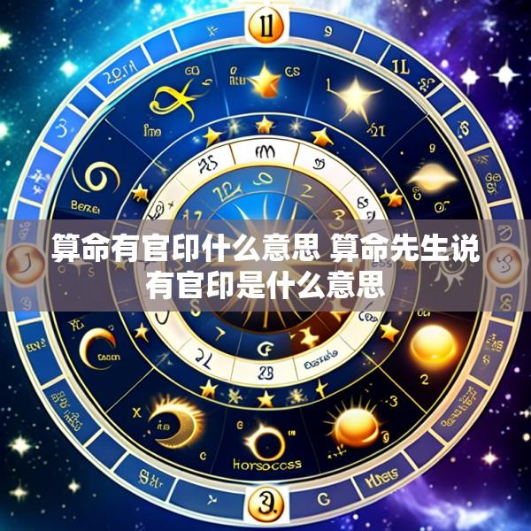 算命有官印什么意思 算命先生说有官印是什么意思