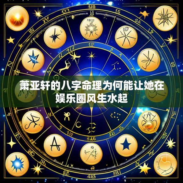 萧亚轩的八字命理为何能让她在娱乐圈风生水起