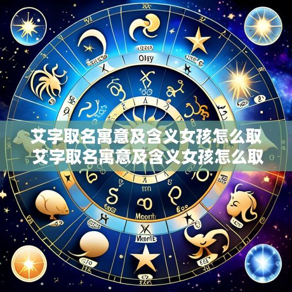 艾字取名寓意及含义女孩怎么取 艾字取名寓意及含义女孩怎么取名好听