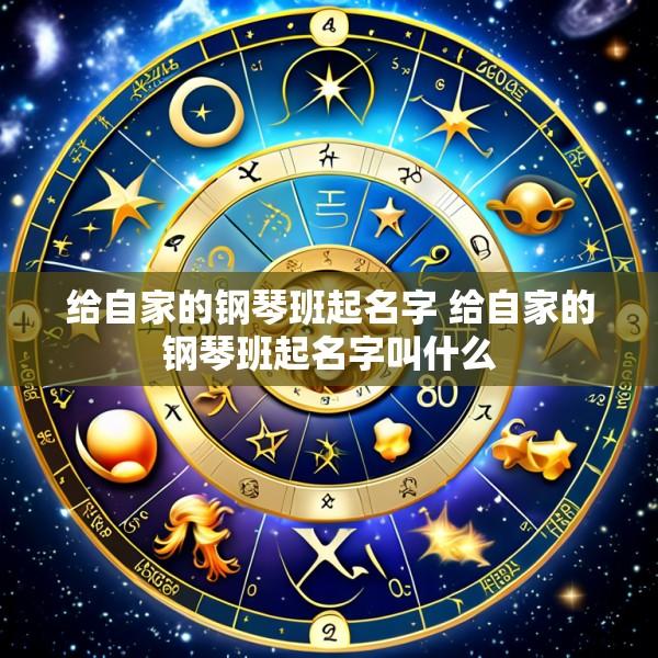 给自家的钢琴班起名字 给自家的钢琴班起名字叫什么