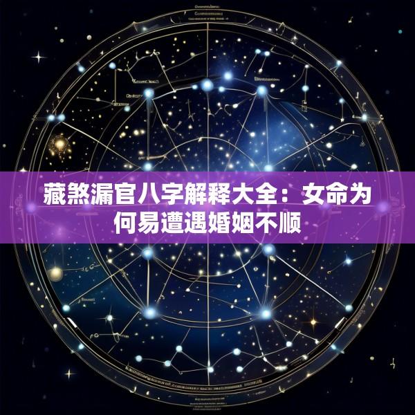 藏煞漏官八字解释大全：女命为何易遭遇婚姻不顺
