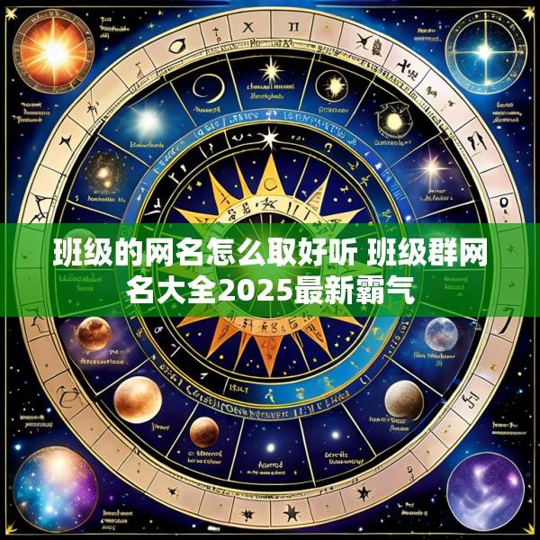 班级的网名怎么取好听 班级群网名大全2025最新霸气