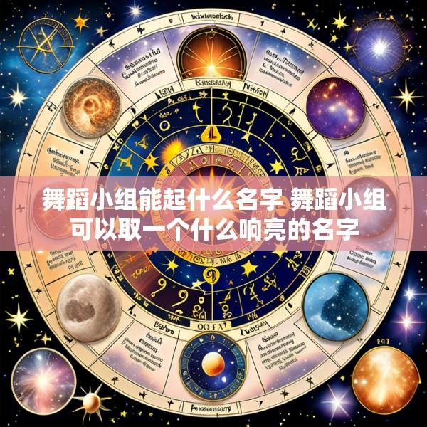 舞蹈小组能起什么名字 舞蹈小组可以取一个什么响亮的名字