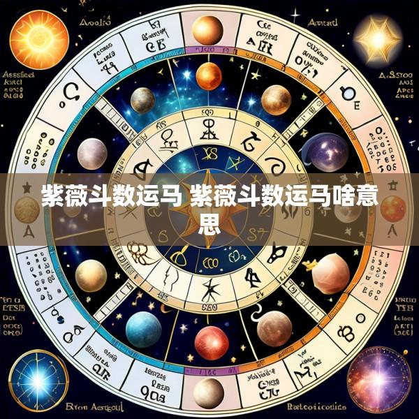 紫薇斗数运马 紫薇斗数运马啥意思