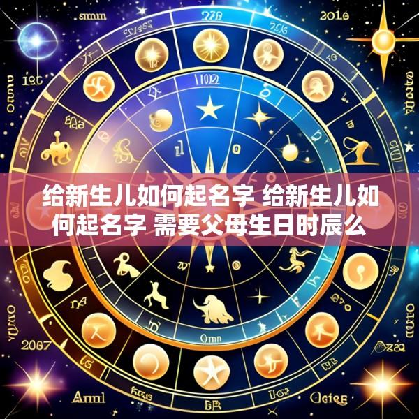 给新生儿如何起名字 给新生儿如何起名字 需要父母生日时辰么