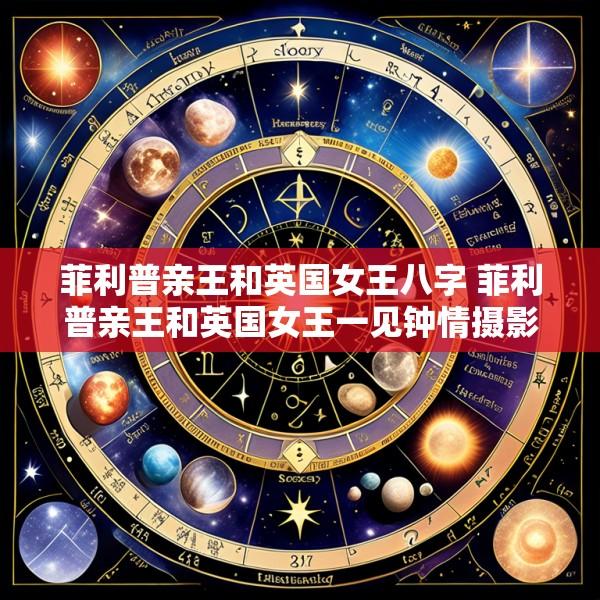 菲利普亲王和英国女王八字 菲利普亲王和英国女王一见钟情摄影师
