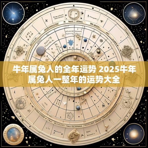 牛年属兔人的全年运势 2025牛年属兔人一整年的运势大全