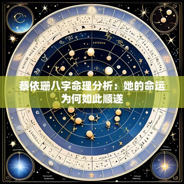 蔡依珊八字命理分析：她的命运为何如此顺遂