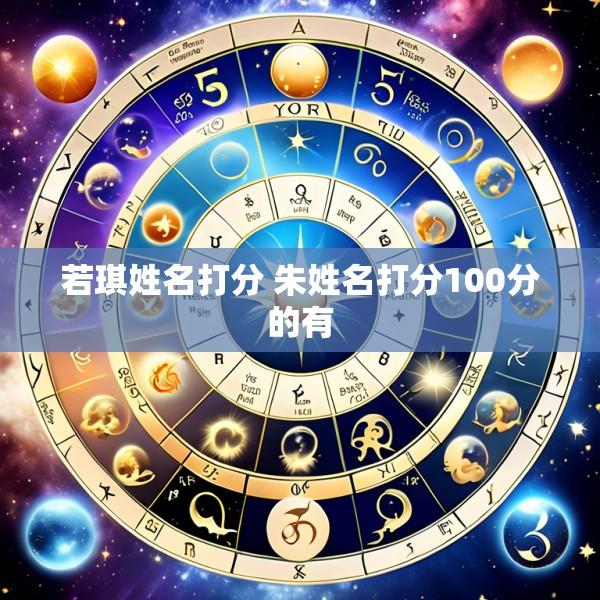 若琪姓名打分 朱姓名打分100分的有