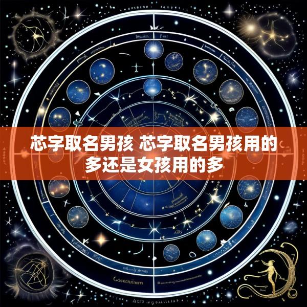 芯字取名男孩 芯字取名男孩用的多还是女孩用的多
