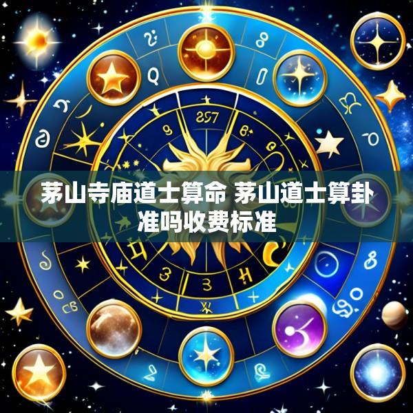 茅山寺庙道士算命 茅山道士算卦准吗收费标准