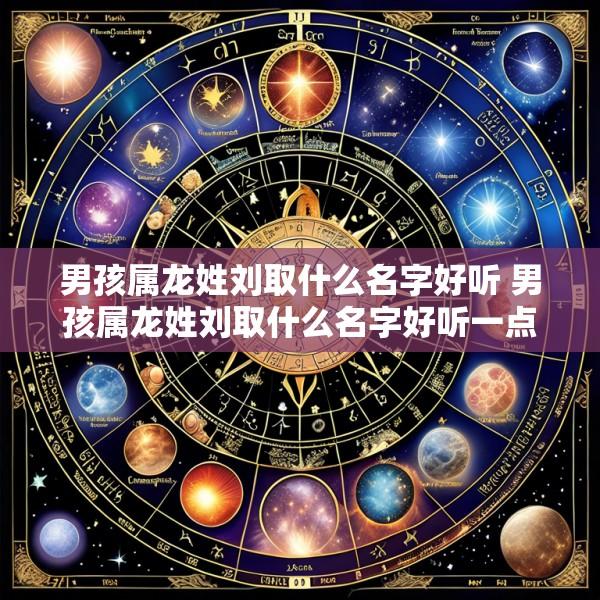 男孩属龙姓刘取什么名字好听 男孩属龙姓刘取什么名字好听一点