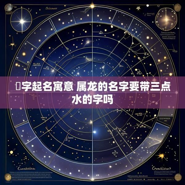浟字起名寓意 属龙的名字要带三点水的字吗