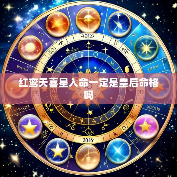 红鸾天喜星入命一定是皇后命格吗