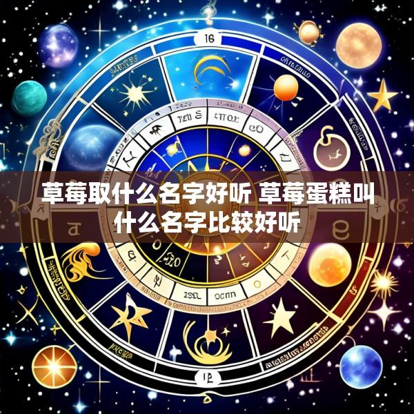 草莓取什么名字好听 草莓蛋糕叫什么名字比较好听