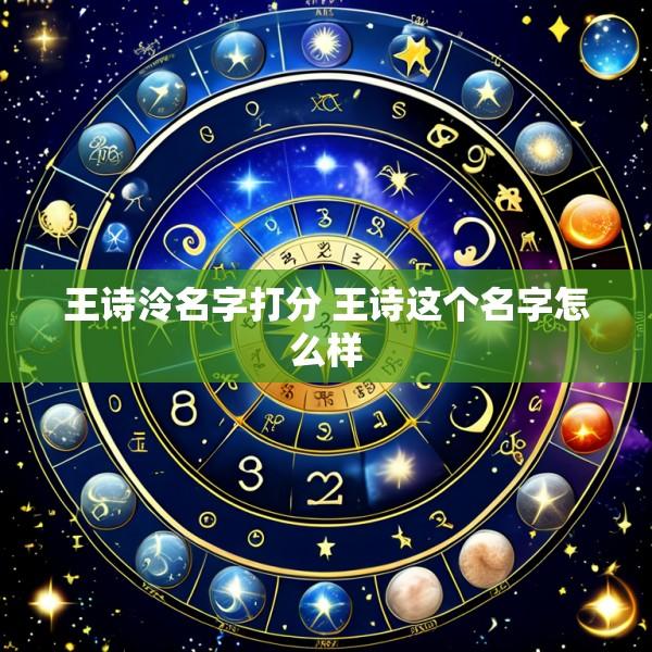 王诗泠名字打分 王诗这个名字怎么样