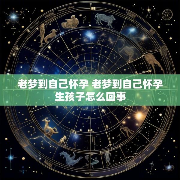 老梦到自己怀孕 老梦到自己怀孕生孩子怎么回事