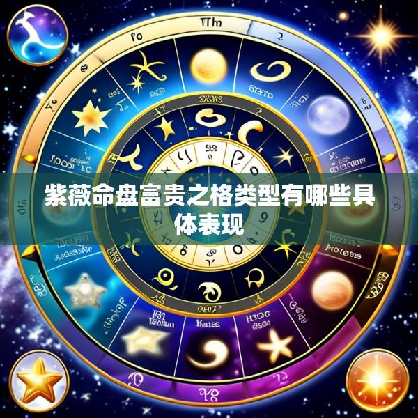 紫薇命盘富贵之格类型有哪些具体表现