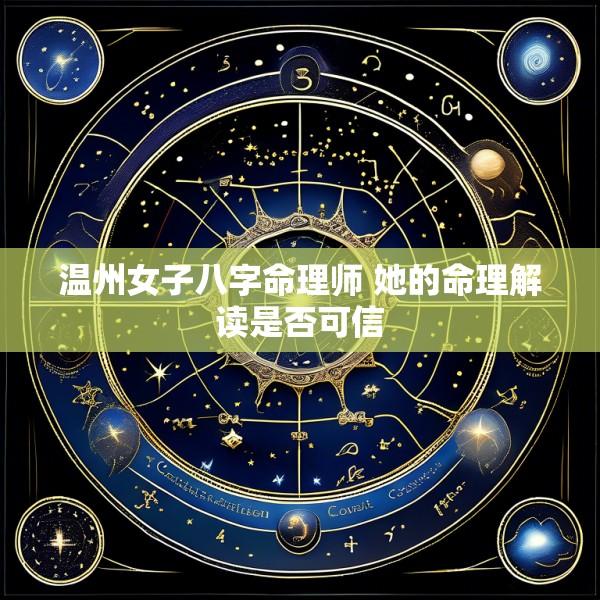 温州女子八字命理师 她的命理解读是否可信