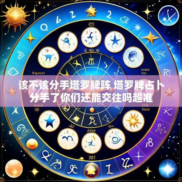 该不该分手塔罗牌阵 塔罗牌占卜分手了你们还能交往吗超准