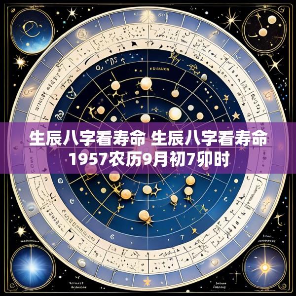 生辰八字看寿命 生辰八字看寿命1957农历9月初7卯时