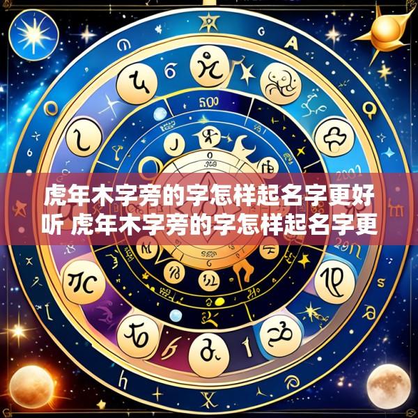 虎年木字旁的字怎样起名字更好听 虎年木字旁的字怎样起名字更好听女孩