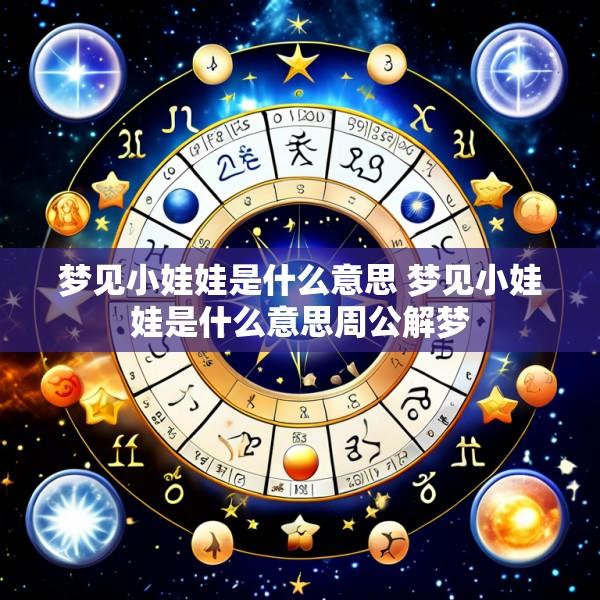 梦见小娃娃是什么意思 梦见小娃娃是什么意思周公解梦