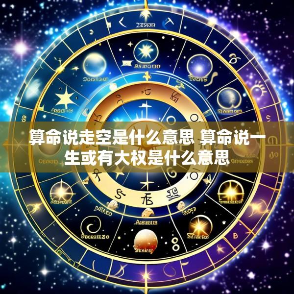 算命说走空是什么意思 算命说一生或有大权是什么意思
