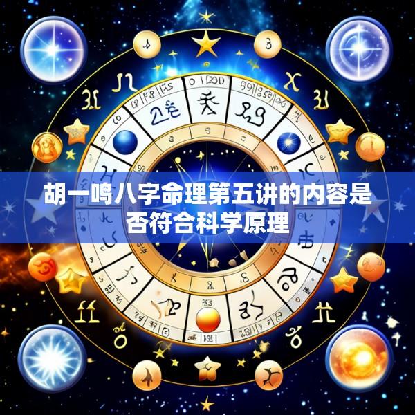 胡一鸣八字命理第五讲的内容是否符合科学原理