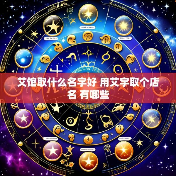 艾馆取什么名字好 用艾字取个店名 有哪些
