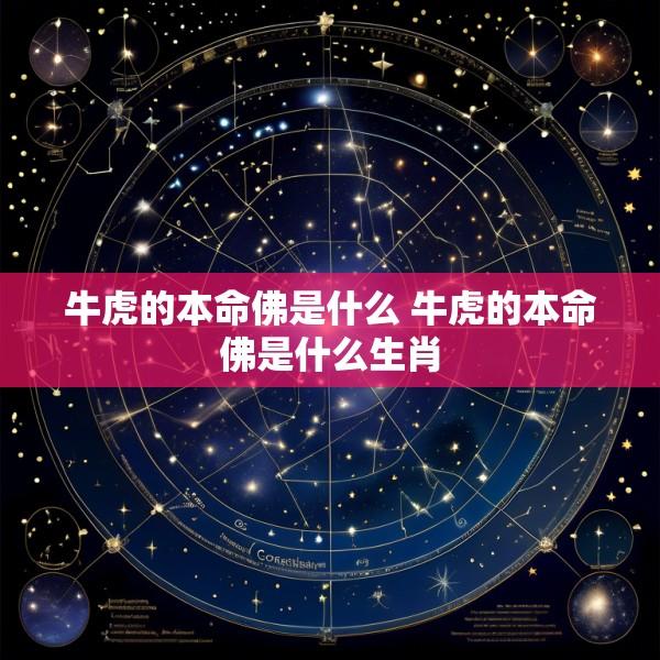 牛虎的本命佛是什么 牛虎的本命佛是什么生肖