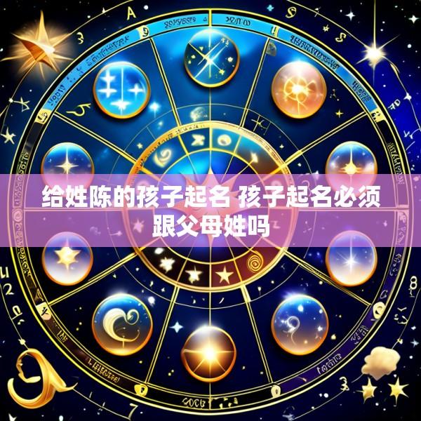 给姓陈的孩子起名 孩子起名必须跟父母姓吗