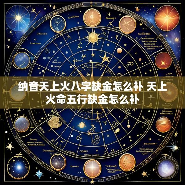 纳音天上火八字缺金怎么补 天上火命五行缺金怎么补