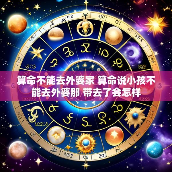 算命不能去外婆家 算命说小孩不能去外婆那 带去了会怎样