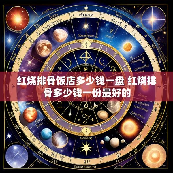 红烧排骨饭店多少钱一盘 红烧排骨多少钱一份最好的