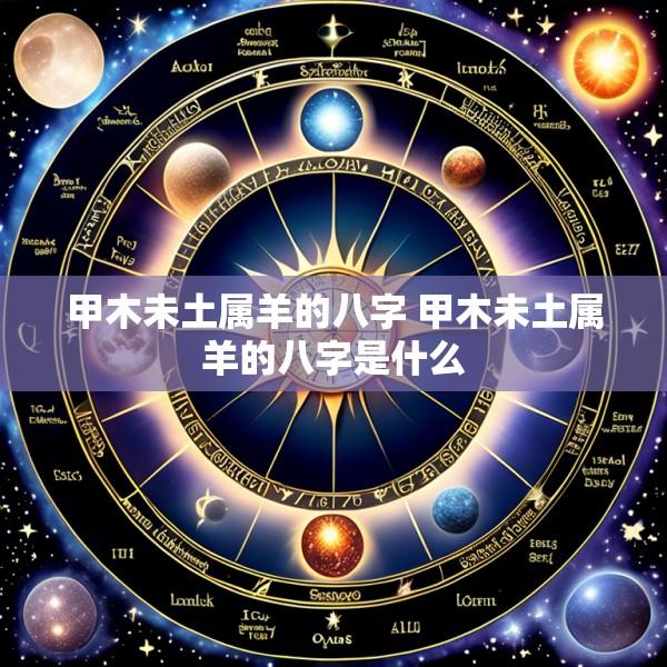 甲木未土属羊的八字 甲木未土属羊的八字是什么