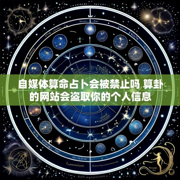 自媒体算命占卜会被禁止吗 算卦的网站会盗取你的个人信息